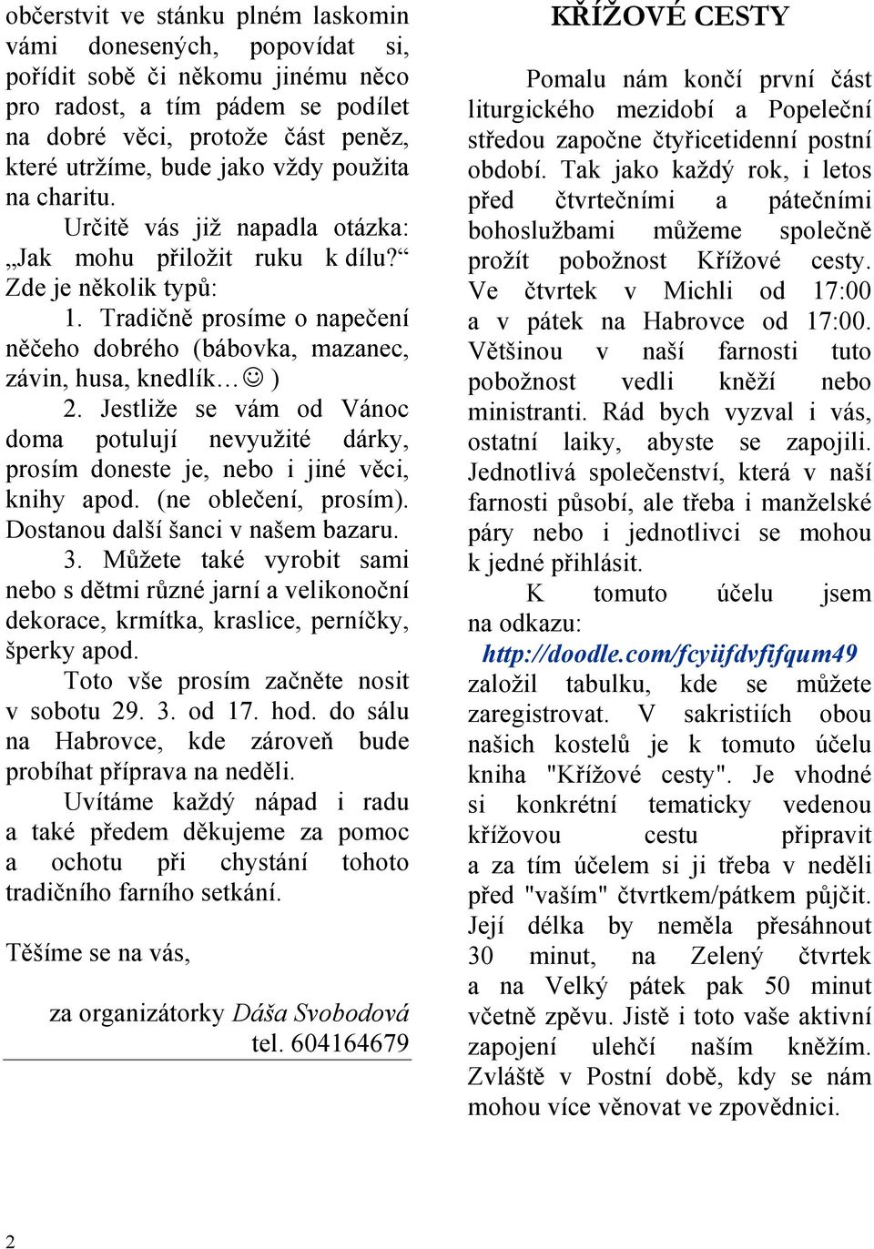 Jestliže se vám od Vánoc doma potulují nevyužité dárky, prosím doneste je, nebo i jiné věci, knihy apod. (ne oblečení, prosím). Dostanou další šanci v našem bazaru. 3.