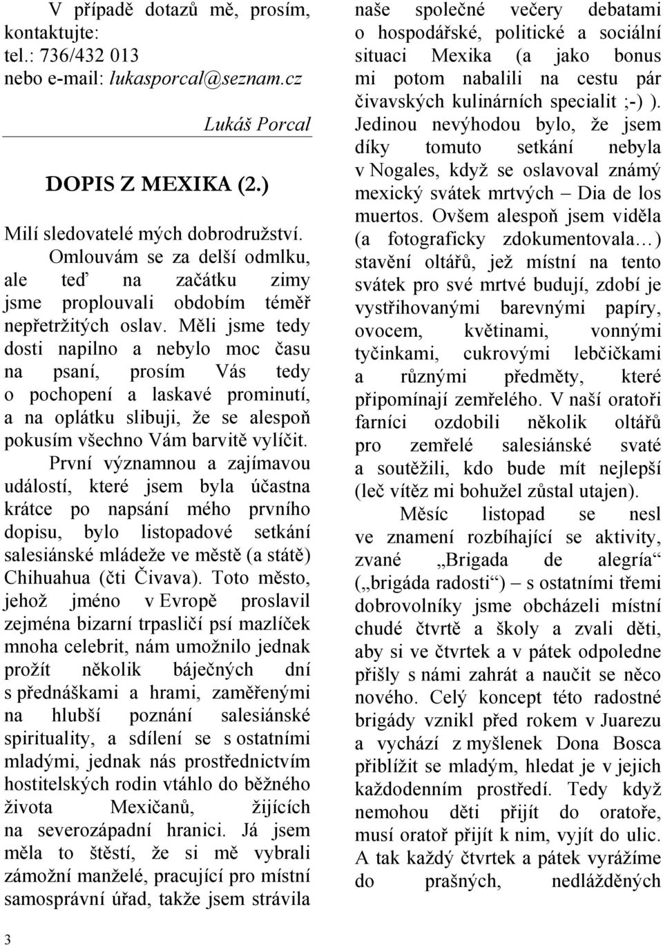 Měli jsme tedy dosti napilno a nebylo moc času na psaní, prosím Vás tedy o pochopení a laskavé prominutí, a na oplátku slibuji, že se alespoň pokusím všechno Vám barvitě vylíčit.