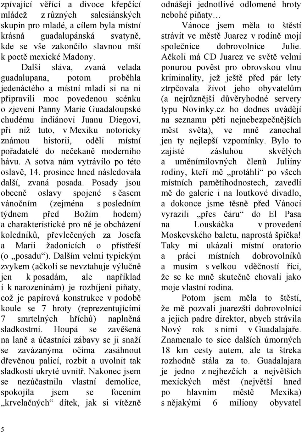 tuto, v Mexiku notoricky známou historii, oděli místní pořadatelé do nečekaně moderního hávu. A sotva nám vytrávilo po této oslavě, 14. prosince hned následovala další, zvaná posada.