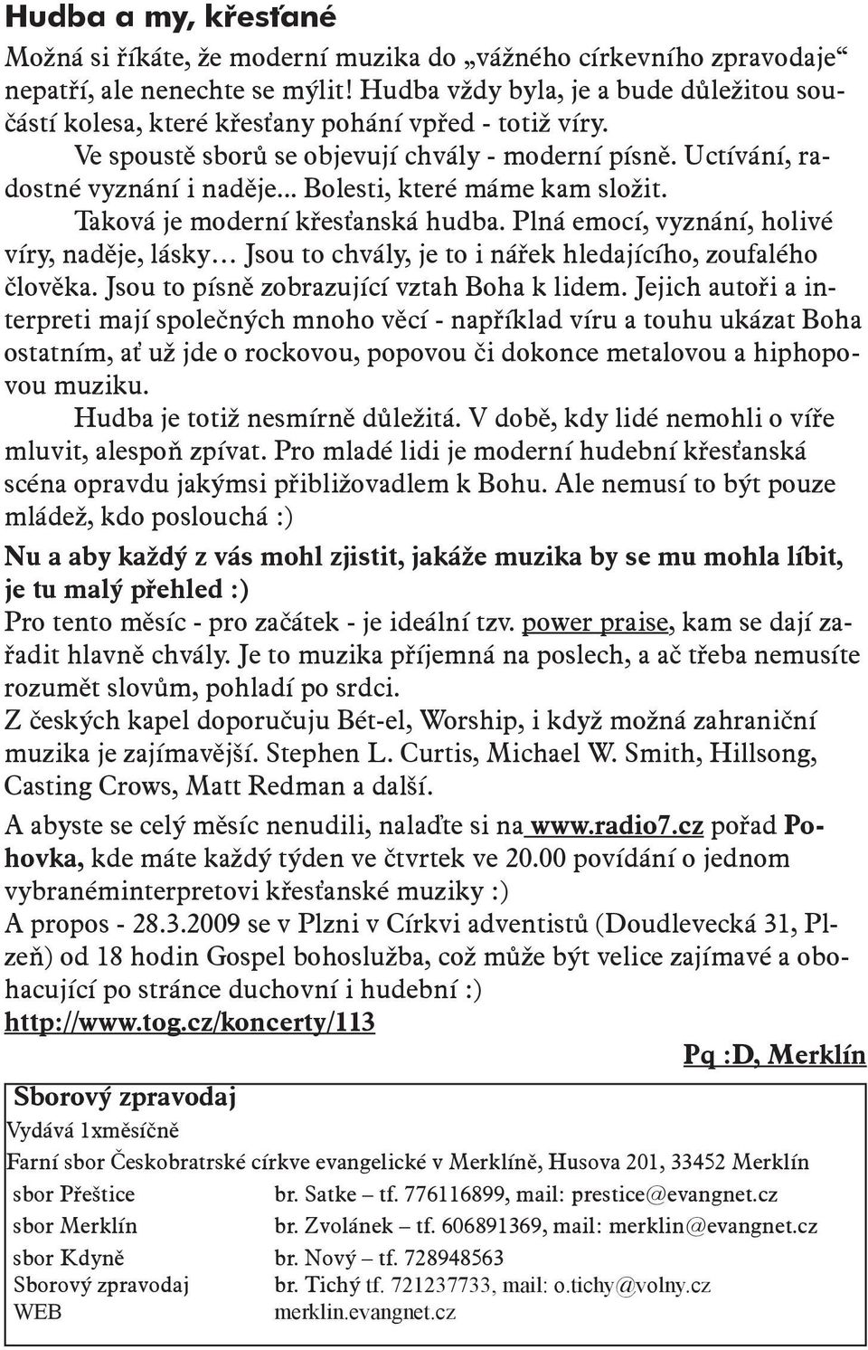 .. Bolesti, které máme kam složit. Taková je moderní křesťanská hudba. Plná emocí, vyznání, holivé víry, naděje, lásky Jsou to chvály, je to i nářek hledajícího, zoufalého člověka.