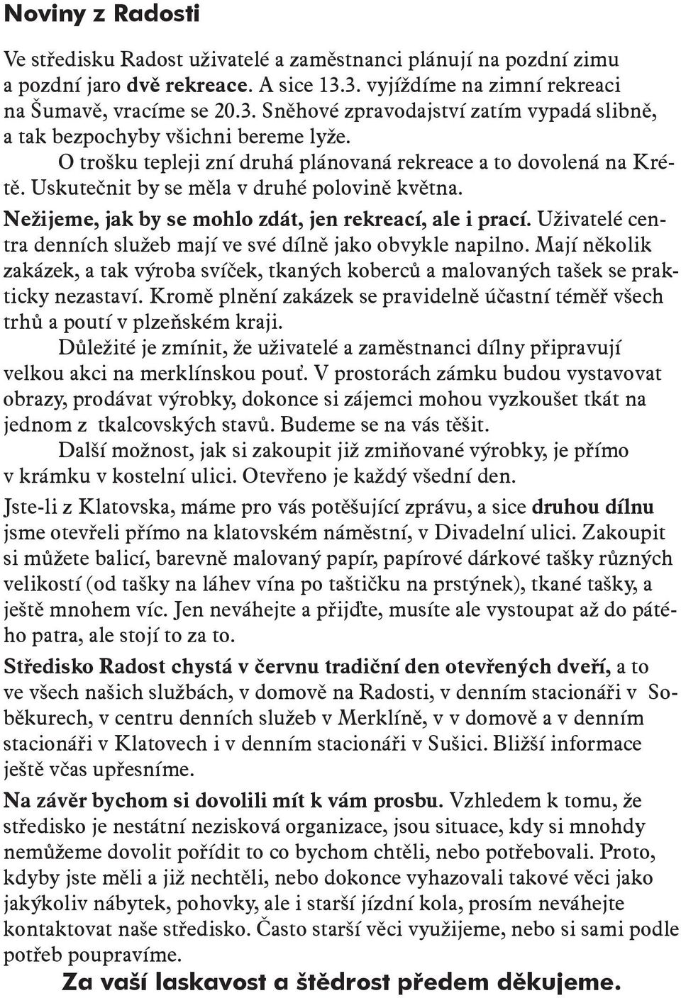 O trošku tepleji zní druhá plánovaná rekreace a to dovolená na Krétě. Uskutečnit by se měla v druhé polovině května. Nežijeme, jak by se mohlo zdát, jen rekreací, ale i prací.