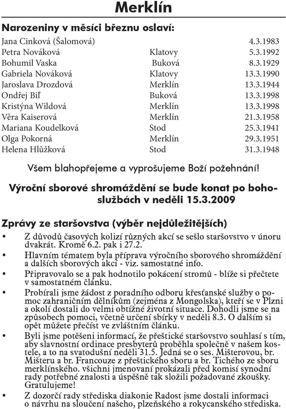 Výroční sborové shromáždění se bude konat po bohoslužbách v neděli 15.3.2009 Zprávy ze staršovstva (výběr nejdůležitějších) Z důvodů časových kolizí různých akcí se sešlo staršovstvo v únoru dvakrát.