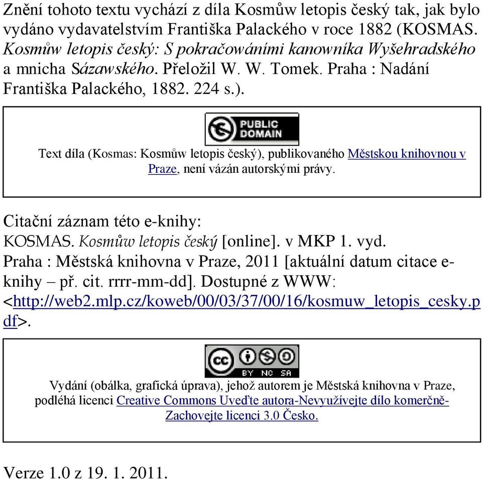 Text díla (Kosmas: Kosmůw letopis český), publikovaného Městskou knihovnou v Praze, není vázán autorskými právy. Citační záznam této e-knihy: KOSMAS. Kosmůw letopis český [online]. v MKP 1. vyd.