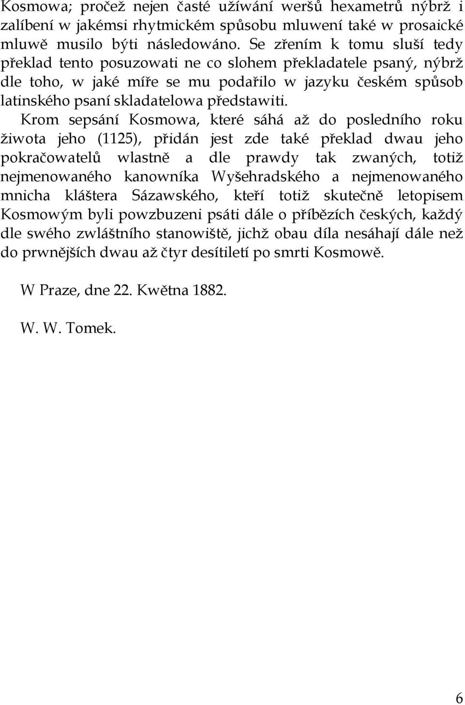 Krom sepsání Kosmowa, které sáhá aţ do posledního roku ţiwota jeho (1125), přidán jest zde také překlad dwau jeho pokračowatelů wlastně a dle prawdy tak zwaných, totiţ nejmenowaného kanowníka
