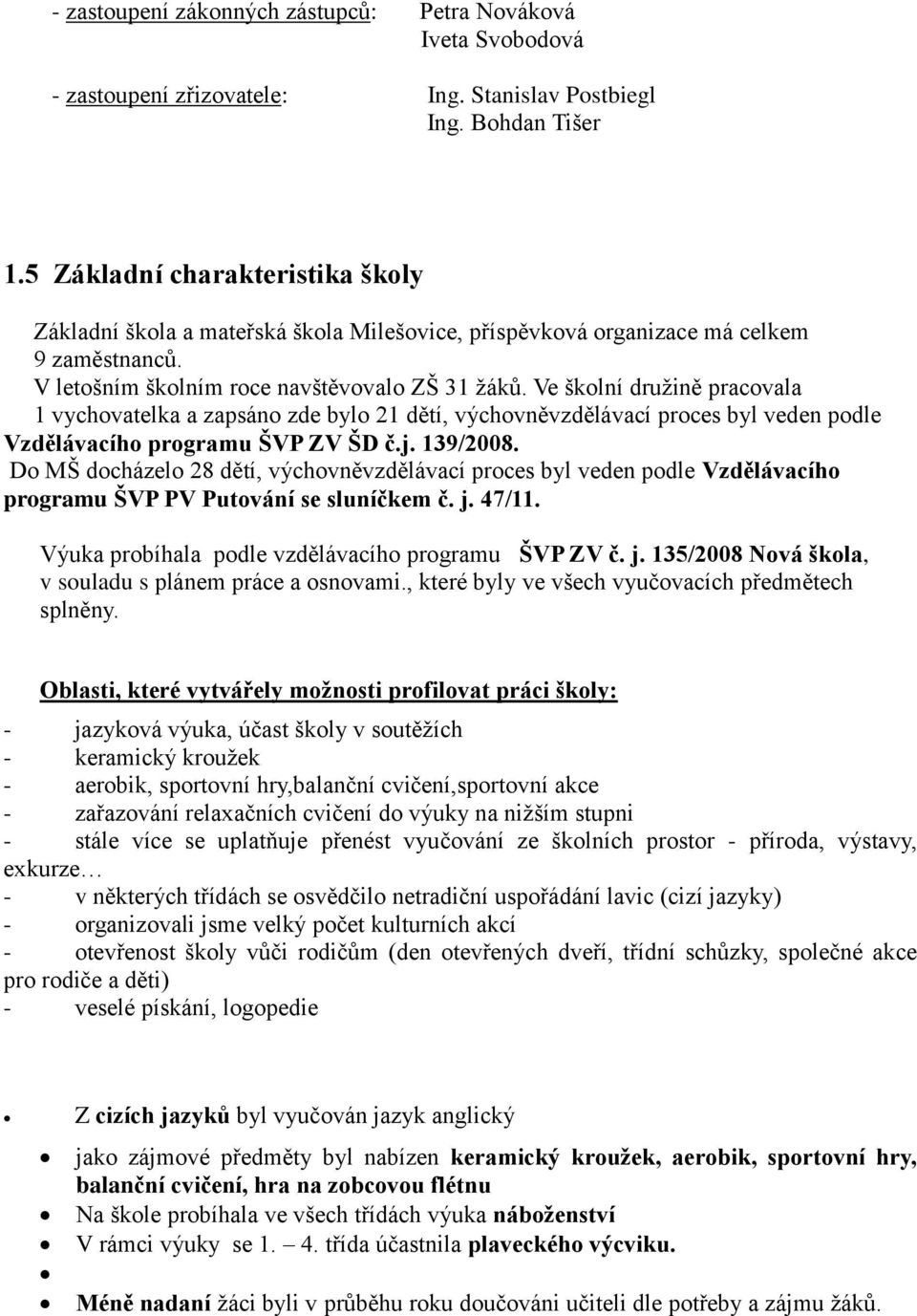 Ve školní družině pracovala 1 vychovatelka a zapsáno zde bylo 21 dětí, výchovněvzdělávací proces byl veden podle Vzdělávacího programu ŠVP ZV ŠD č.j. 139/2008.