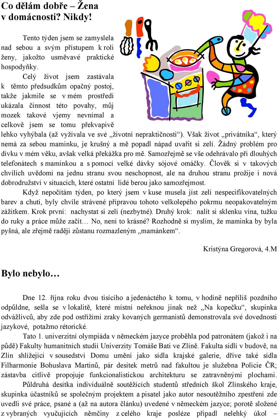 vyhýbala (až vyžívala ve své životní nepraktičnosti ). Však život privátníka, který nemá za sebou maminku, je krušný a mě popadl nápad uvařit si zelí.