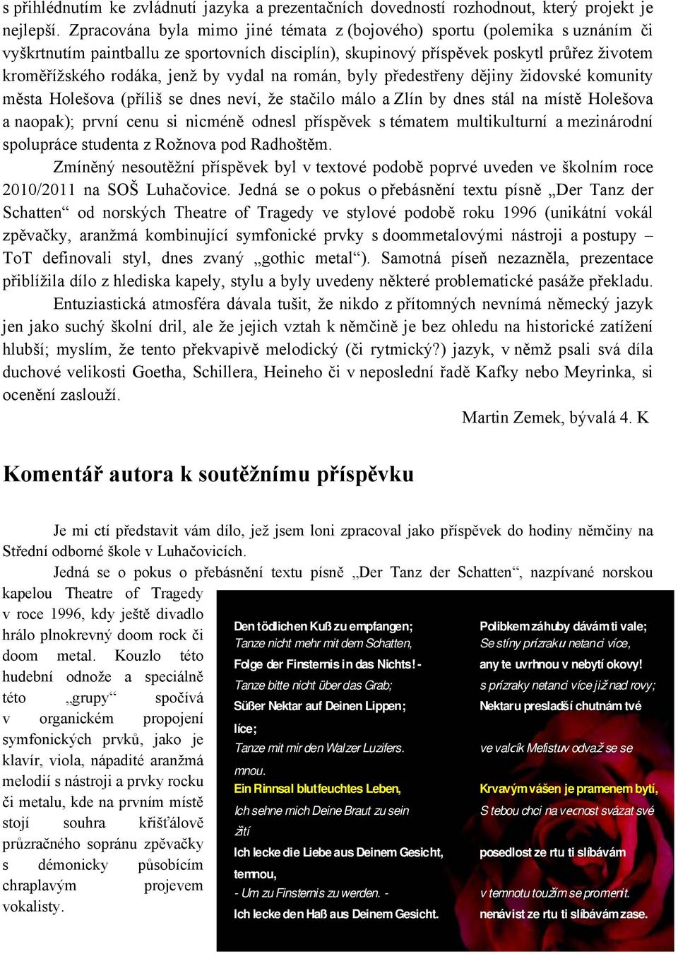 vydal na román, byly předestřeny dějiny židovské komunity města Holešova (příliš se dnes neví, že stačilo málo a Zlín by dnes stál na místě Holešova a naopak); první cenu si nicméně odnesl příspěvek