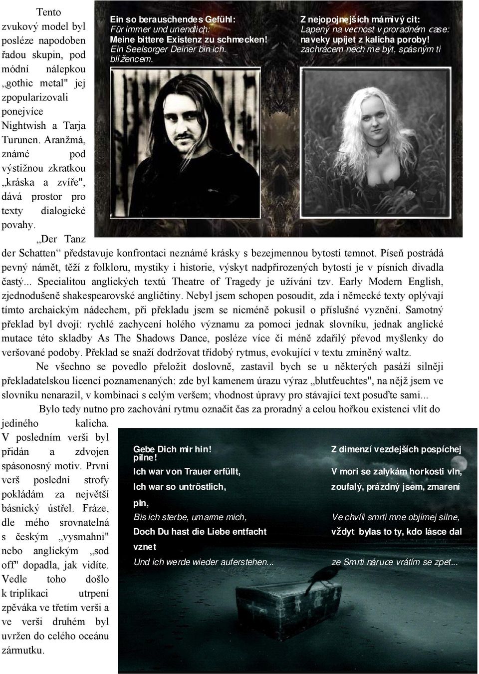 módní nálepkou gothic metal" jej zpopularizovali ponejvíce Nightwish a Tarja Turunen. Aranžmá, známé pod výstižnou zkratkou kráska a zvíře", dává prostor pro texty dialogické povahy.