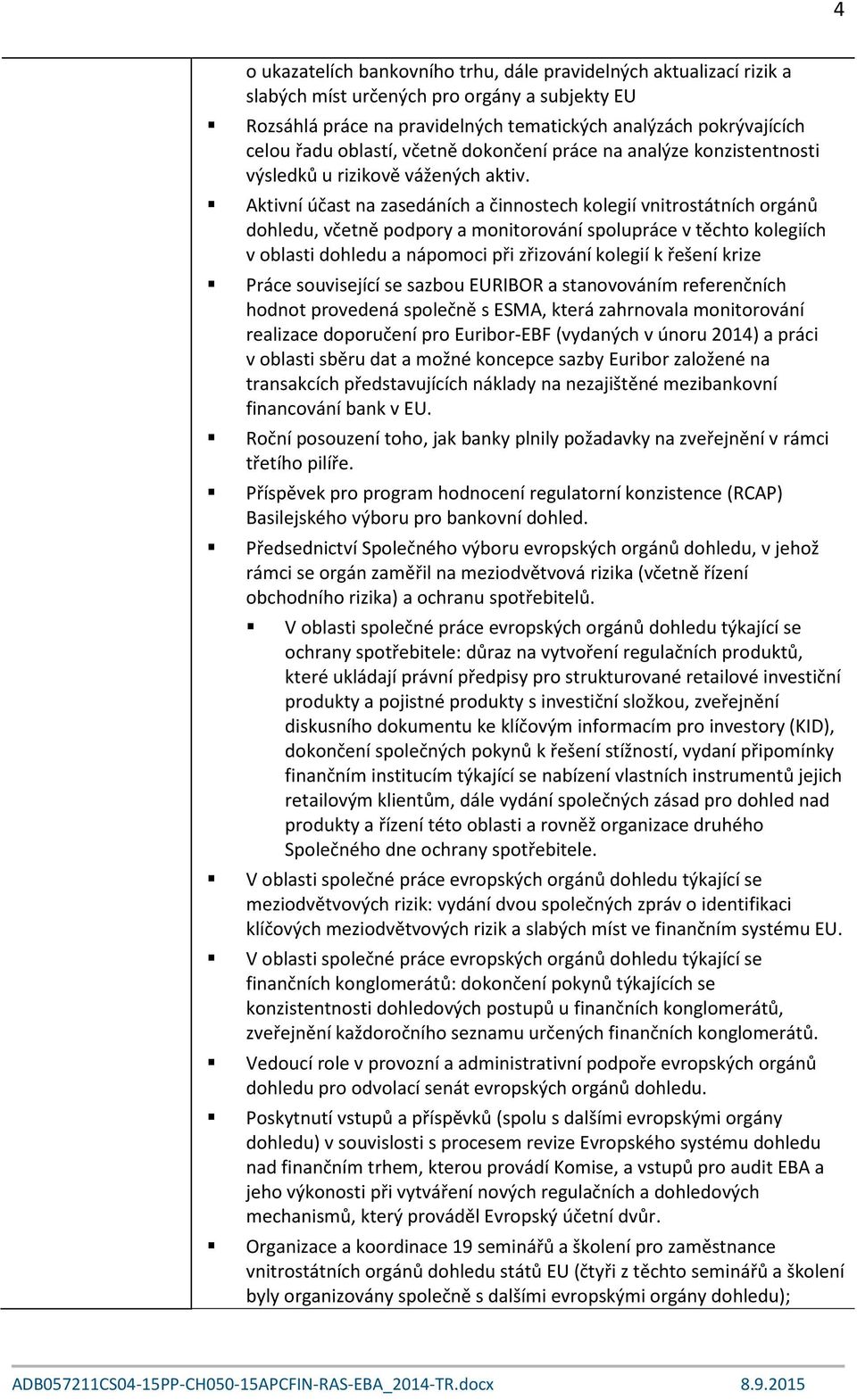 Aktivní účast na zasedáních a činnostech kolegií vnitrostátních orgánů dohledu, včetně podpory a monitorování spolupráce v těchto kolegiích v oblasti dohledu a nápomoci při zřizování kolegií k řešení