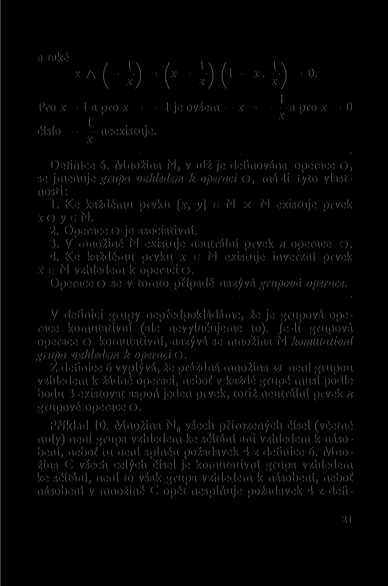 a také Pro x = 1 a pro x = 1 je ovšem x a pro x = 0 X 1 číslo neexistuje. Definice 6. Množina M, v níž je definována operace o, se jmenuje grupa vzhledem k operaci o, má-li tyto vlastnosti: 1.