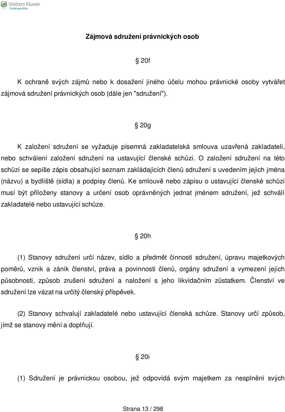 O založení sdružení na této schůzi se sepíše zápis obsahující seznam zakládajících členů sdružení s uvedením jejich jména (názvu) a bydliště (sídla) a podpisy členů.