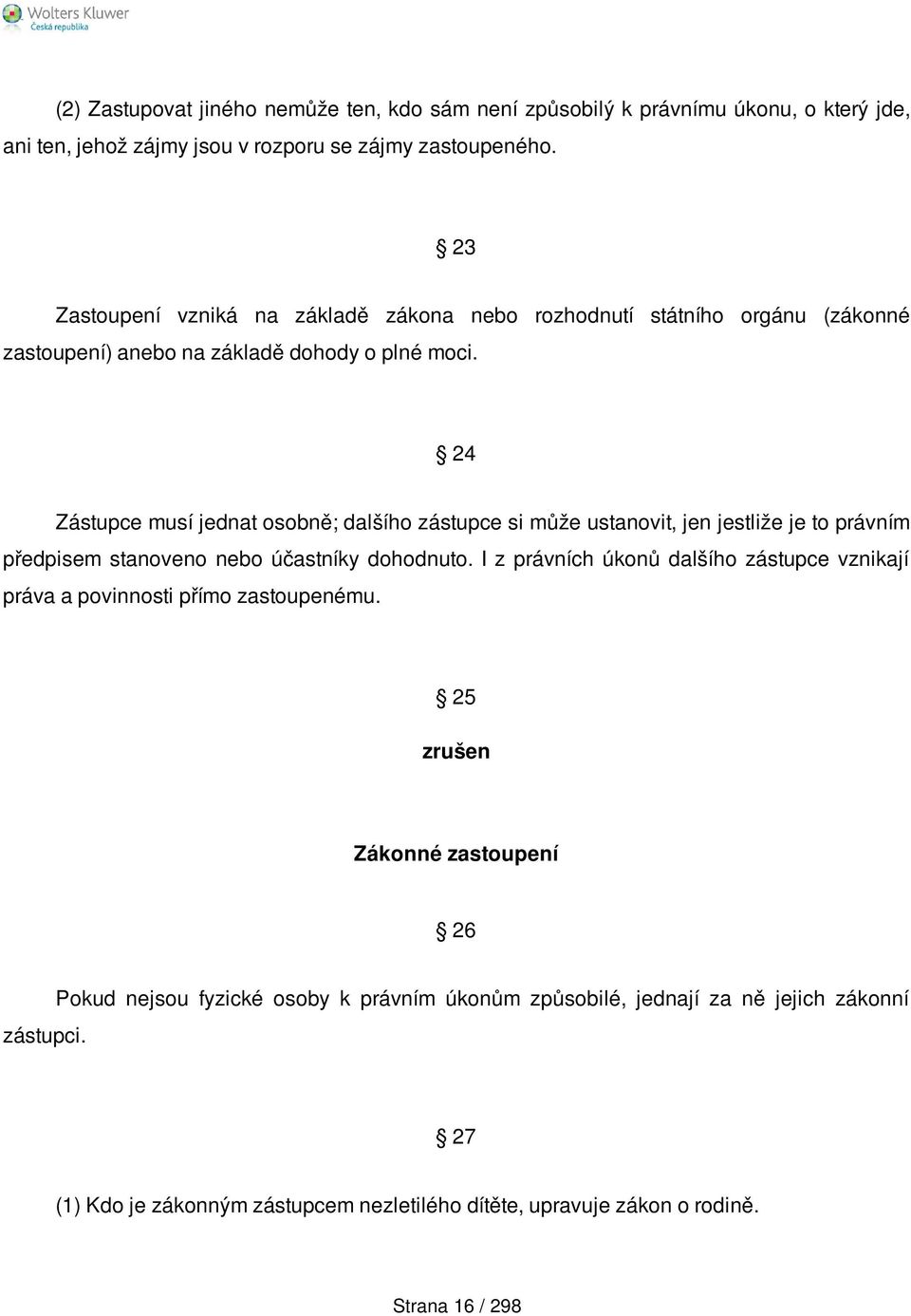 24 Zástupce musí jednat osobně; dalšího zástupce si může ustanovit, jen jestliže je to právním předpisem stanoveno nebo účastníky dohodnuto.