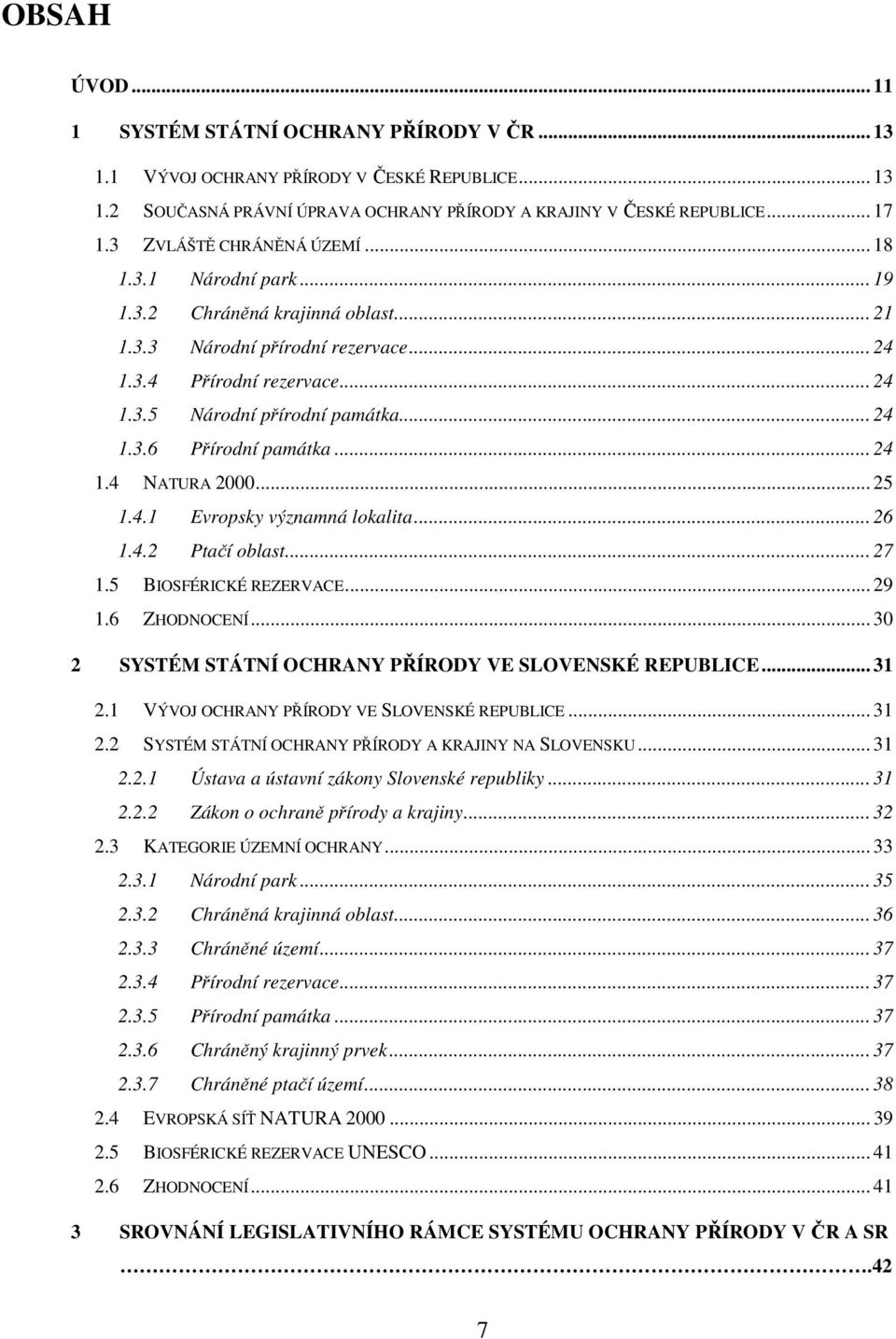 .. 24 1.4 NATURA 2000... 25 1.4.1 Evropsky významná lokalita... 26 1.4.2 Ptačí oblast... 27 1.5 BIOSFÉRICKÉ REZERVACE... 29 1.6 ZHODNOCENÍ... 30 2 SYSTÉM STÁTNÍ OCHRANY PŘÍRODY VE SLOVENSKÉ REPUBLICE.