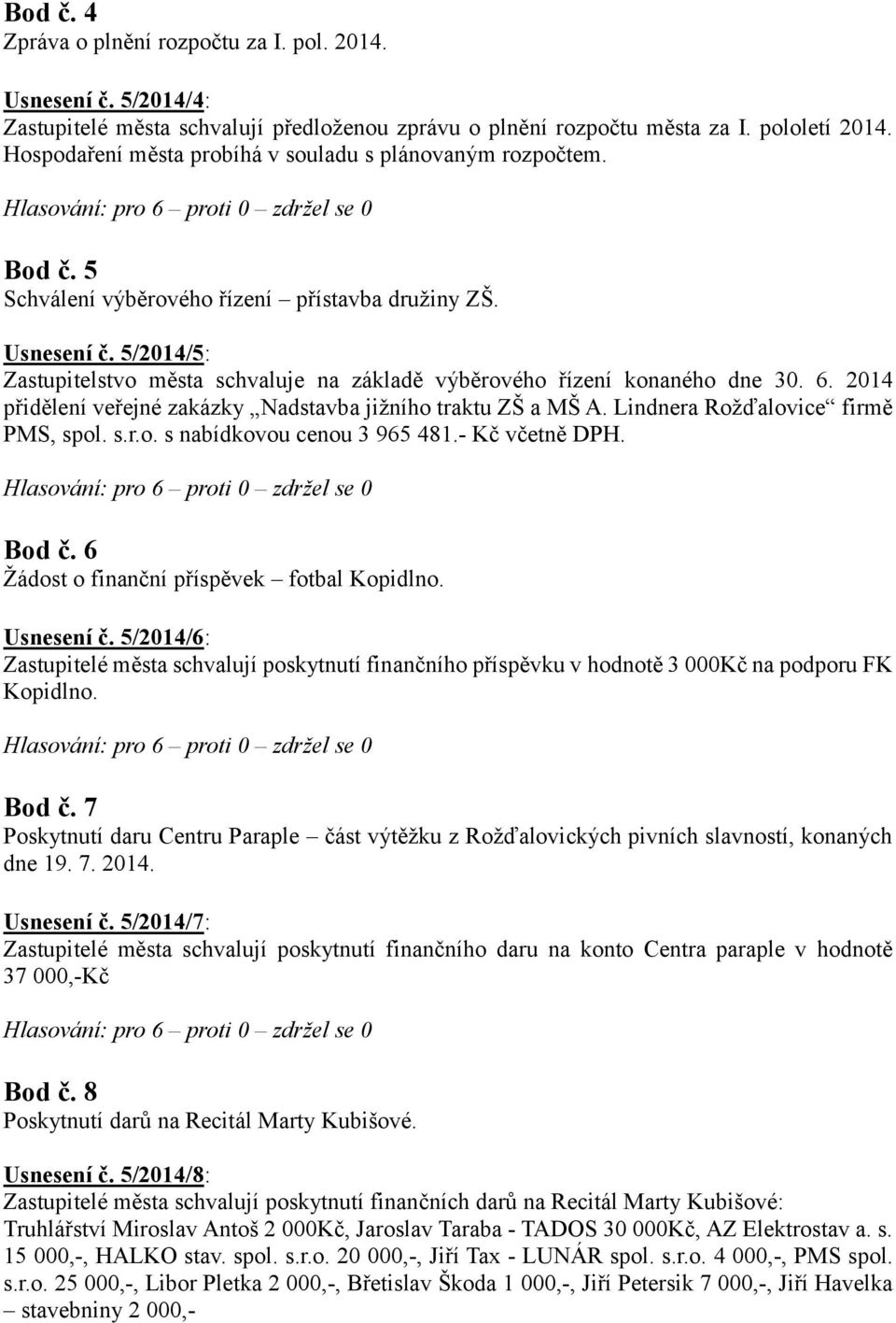 5/2014/5: Zastupitelstvo města schvaluje na základě výběrového řízení konaného dne 30. 6. 2014 přidělení veřejné zakázky Nadstavba jižního traktu ZŠ a MŠ A. Lindnera Rožďalovice firmě PMS, spol. s.r.o. s nabídkovou cenou 3 965 481.