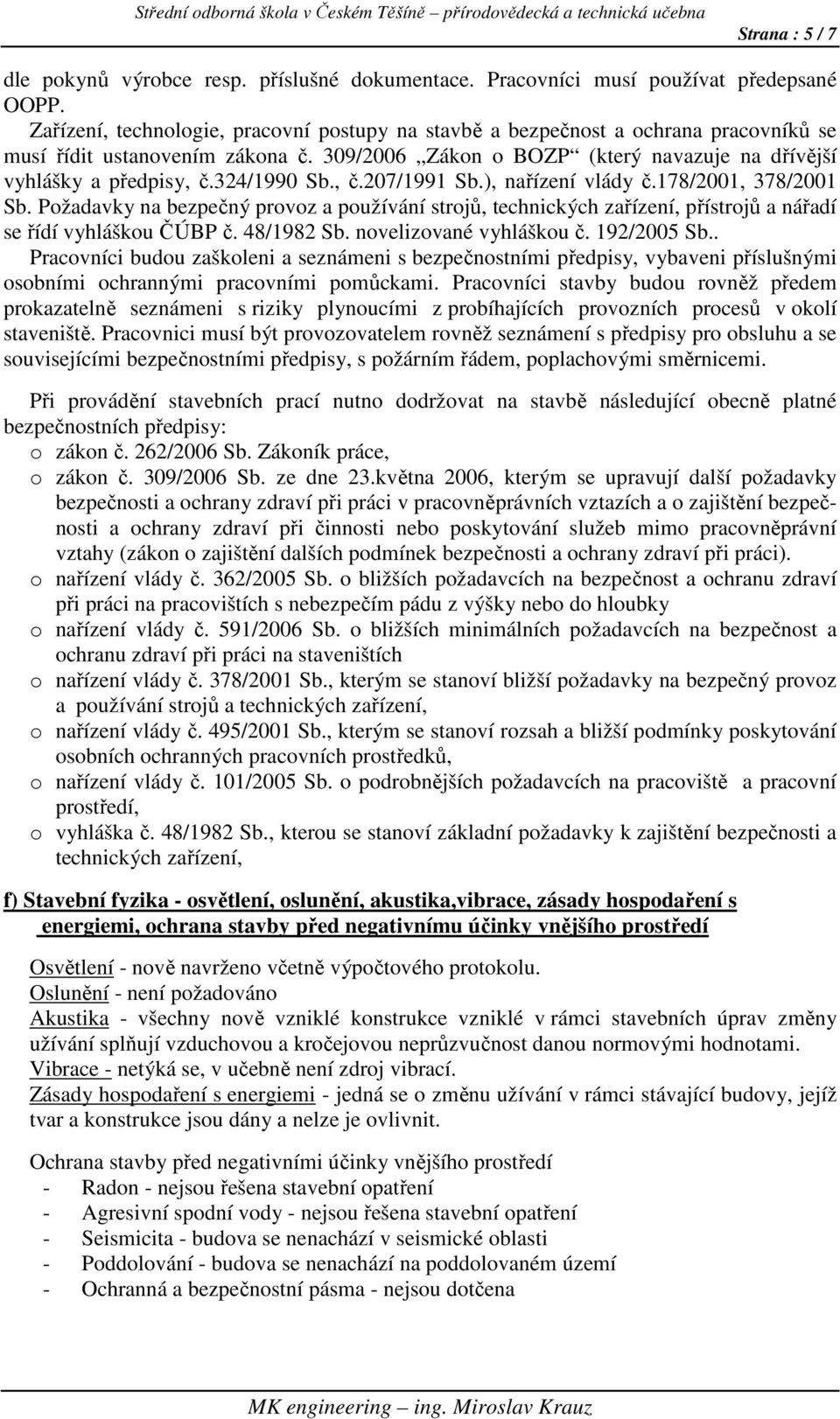 324/1990 Sb., č.207/1991 Sb.), nařízení vlády č.178/2001, 378/2001 Sb. Požadavky na bezpečný provoz a používání strojů, technických zařízení, přístrojů a nářadí se řídí vyhláškou ČÚBP č. 48/1982 Sb.