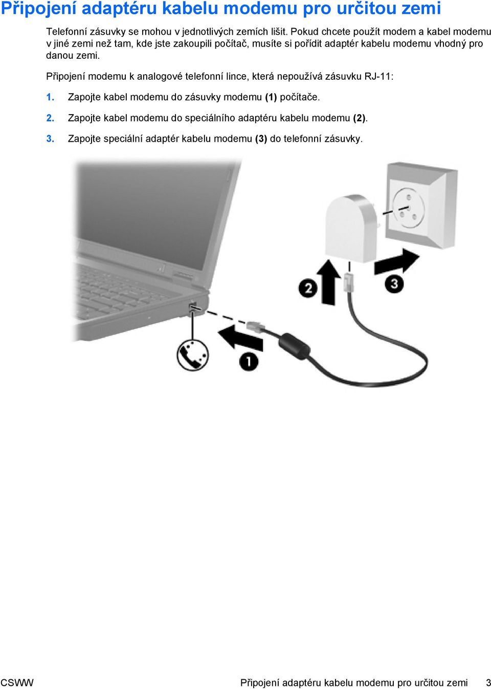 danou zemi. Připojení modemu k analogové telefonní lince, která nepoužívá zásuvku RJ-11: 1. Zapojte kabel modemu do zásuvky modemu (1) počítače.