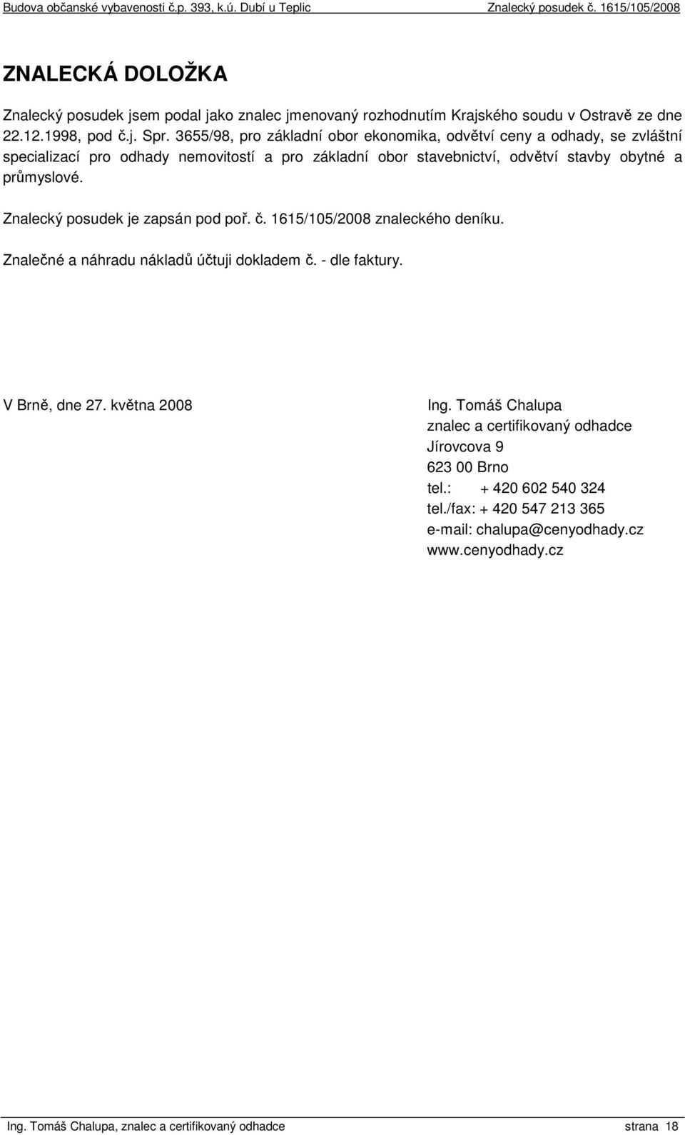 Znalecký posudek je zapsán pod poř. č. 1615/105/2008 znaleckého deníku. Znalečné a náhradu nákladů účtuji dokladem č. - dle faktury. V Brně, dne 27. května 2008 Ing.