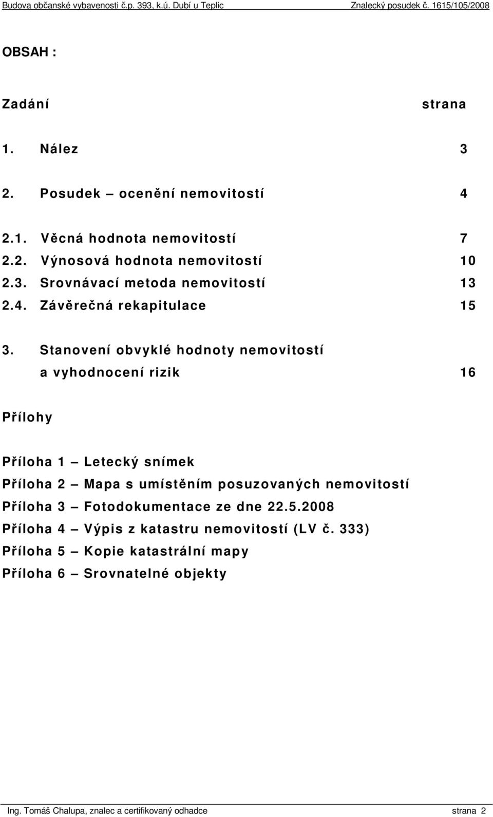 Stanovení obvyklé hodnoty nemovitostí a vyhodnocení rizik 16 Přílohy Příloha 1 Letecký snímek Příloha 2 Mapa s umístěním posuzovaných