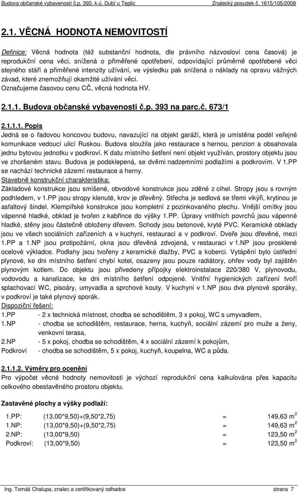 Označujeme časovou cenu CČ, věcná hodnota HV. 2.1.1. Budova občanské vybavenosti č.p. 393 na parc.č. 673/1 2.1.1.1. Popis Jedná se o řadovou koncovou budovu, navazující na objekt garáží, která je umístěna podél veřejné komunikace vedoucí ulicí Ruskou.