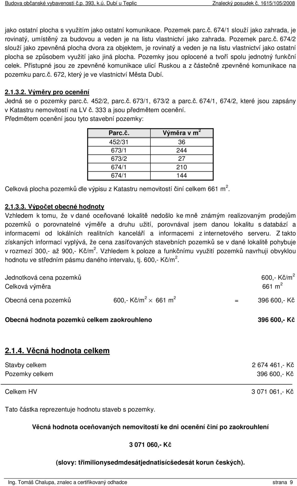 674/2 slouží jako zpevněná plocha dvora za objektem, je rovinatý a veden je na listu vlastnictví jako ostatní plocha se způsobem využití jako jiná plocha.