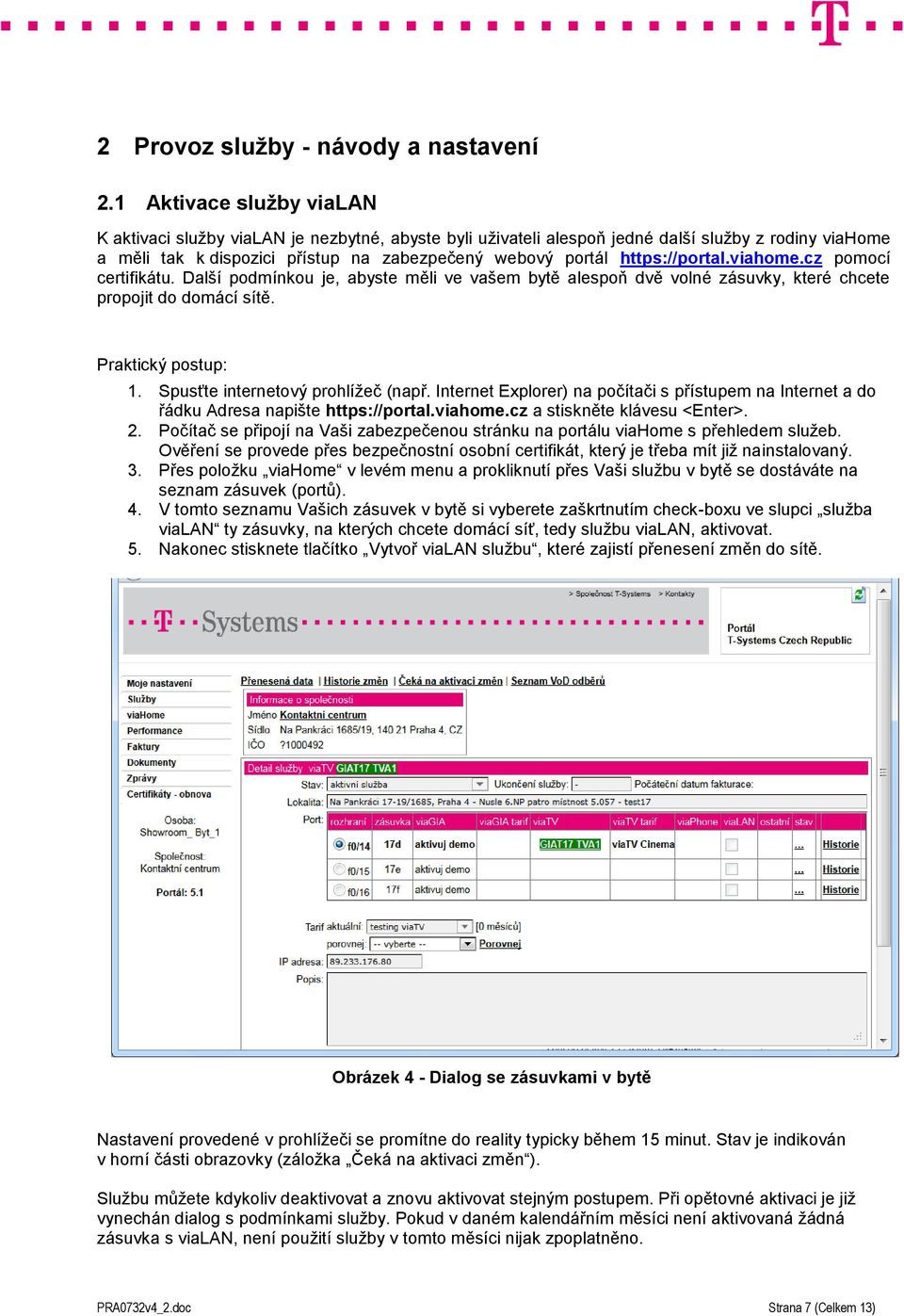 https://portal.viahome.cz pomocí certifikátu. Další podmínkou je, abyste měli ve vašem bytě alespoň dvě volné zásuvky, které chcete propojit do domácí sítě. Praktický postup: 1.