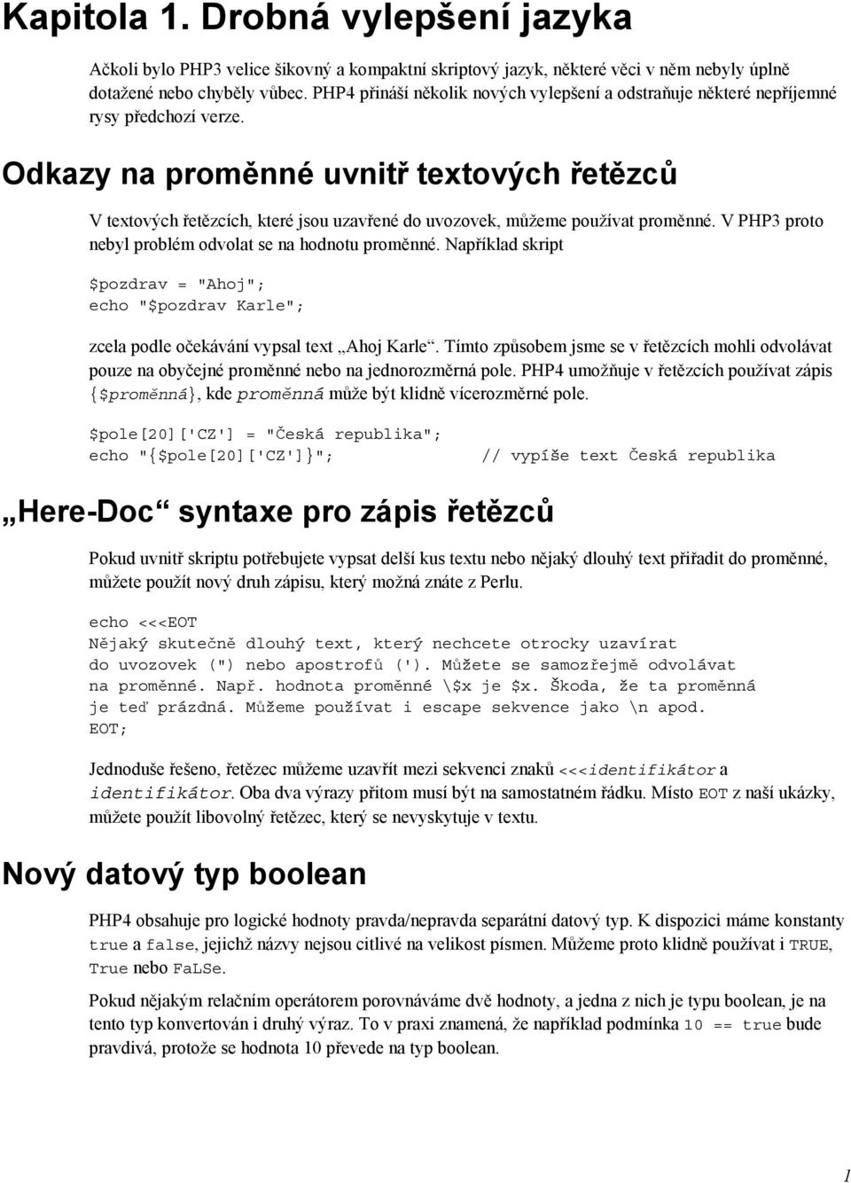 Odkazy na proměnné uvnitř textových řetězců V textových řetězcích, které jsou uzavřené do uvozovek, můžeme používat proměnné. V PHP3 proto nebyl problém odvolat se na hodnotu proměnné.