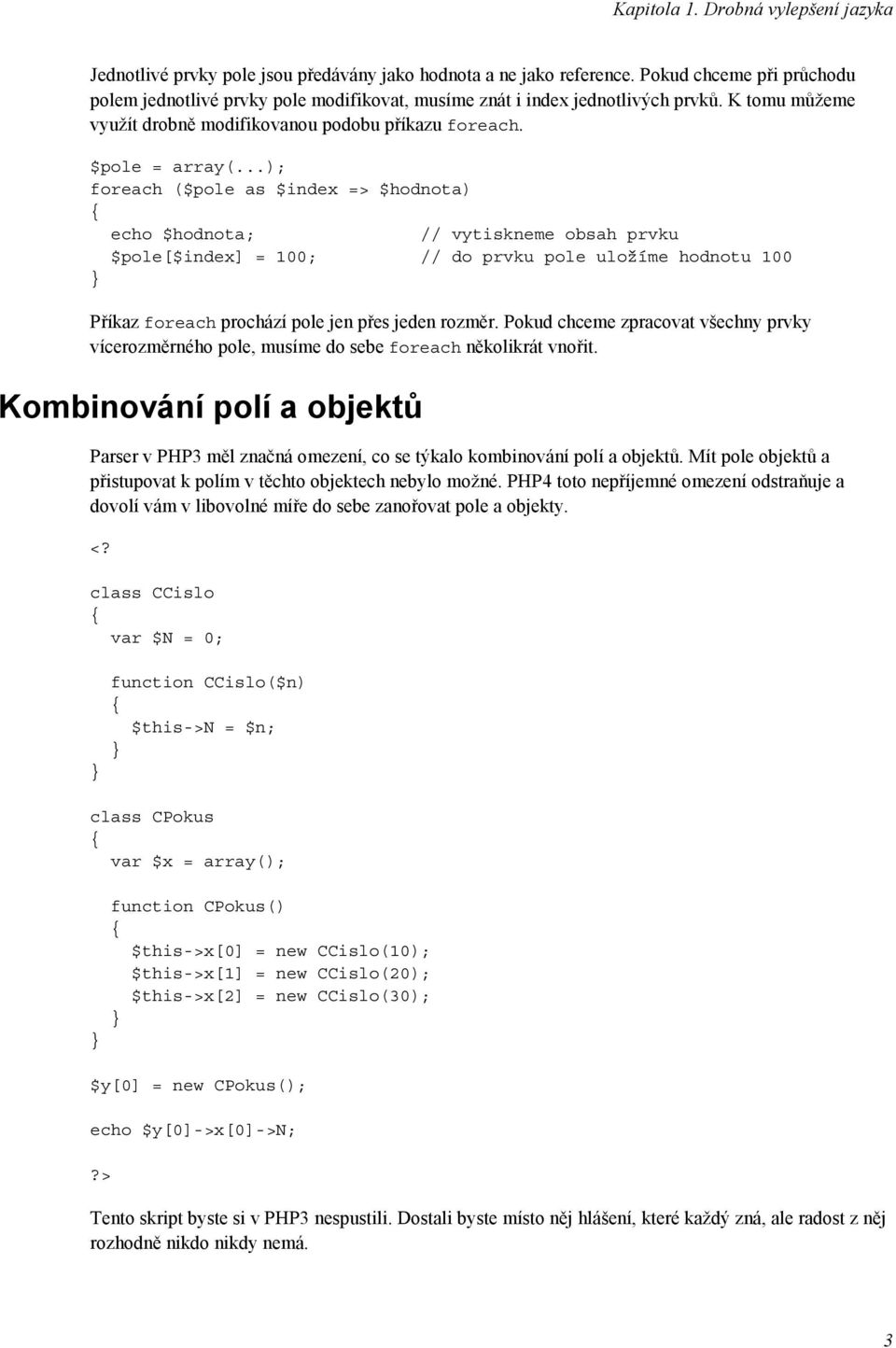 ..); foreach ($pole as $index => $hodnota) { echo $hodnota; // vytiskneme obsah prvku $pole[$index] = 100; // do prvku pole uložíme hodnotu 100 } Příkaz foreach prochází pole jen přes jeden rozměr.