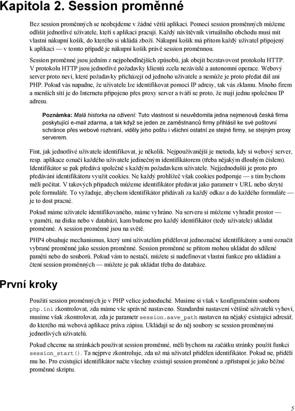 Nákupní košík má přitom každý uživatel připojený k aplikaci v tomto případě je nákupní košík právě session proměnnou.