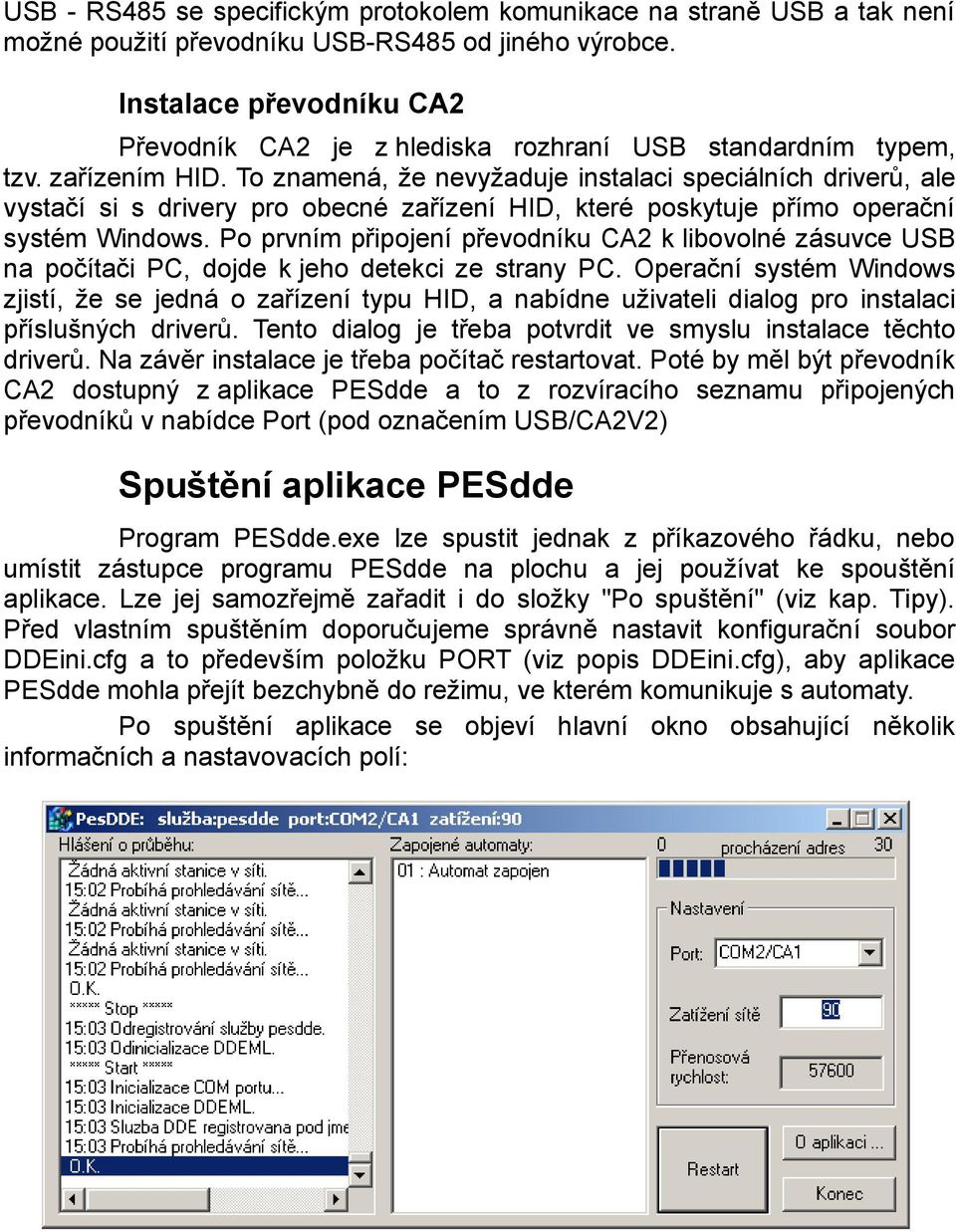 To znamená, že nevyžaduje instalaci speciálních driverů, ale vystačí si s drivery pro obecné zařízení HID, které poskytuje přímo operační systém Windows.