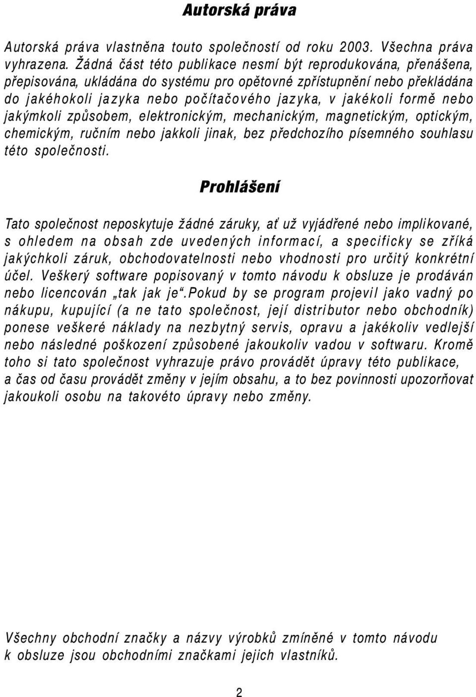 formě nebo jakýmkoli způsobem, elektronickým, mechanickým, magnetickým, optickým, chemickým, ručním nebo jakkoli jinak, bez předchozího písemného souhlasu této společnosti.