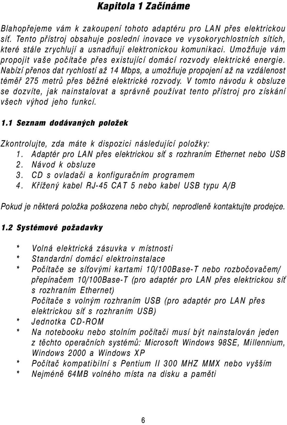 Umožňuje vám propojit vaše počítače přes existující domácí rozvody elektrické energie.