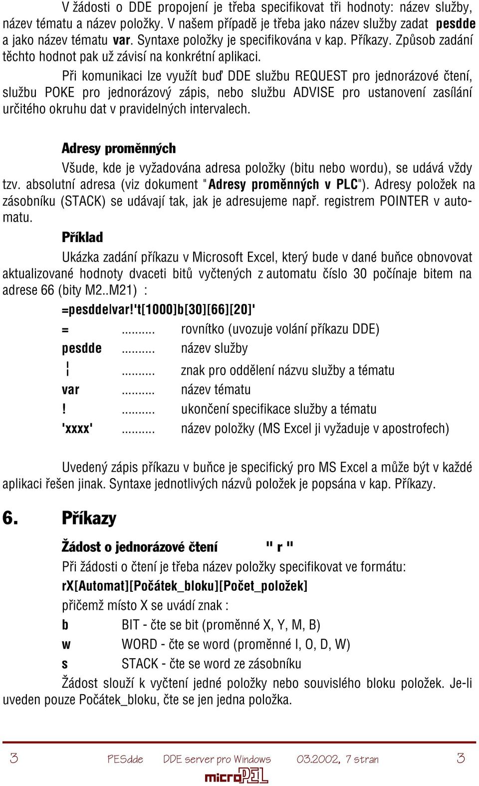 Pøi komunikaci lze využít buï DDE službu REQUEST pro jednorázové ètení, službu POKE pro jednorázový zápis, nebo službu ADVISE pro ustanovení zasílání urèitého okruhu dat v pravidelných intervalech.