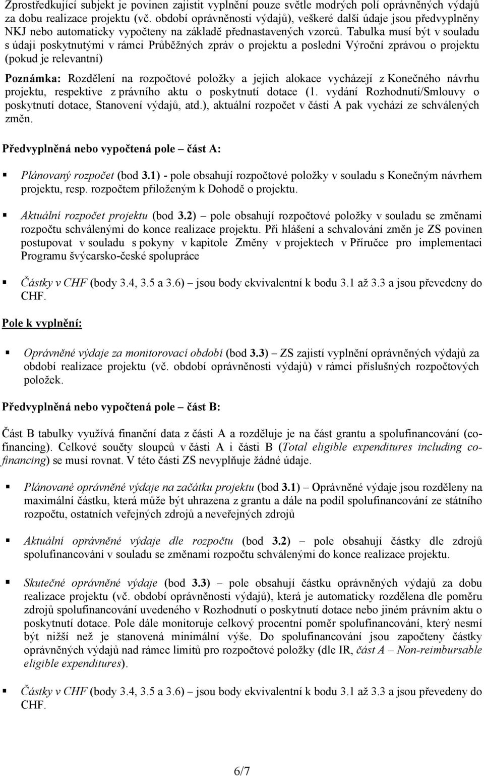 Tabulka musí být v souladu s údaji poskytnutými v rámci Průběžných zpráv o projektu a poslední Výroční zprávou o projektu (pokud je relevantní) Poznámka: Rozdělení na rozpočtové položky a jejich