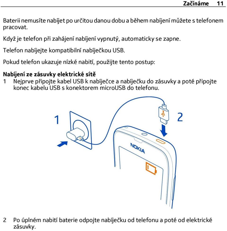 Pokud telefon ukazuje nízké nabití, použijte tento postup: Nabíjení ze zásuvky elektrické sítě 1 Nejprve připojte kabel USB k