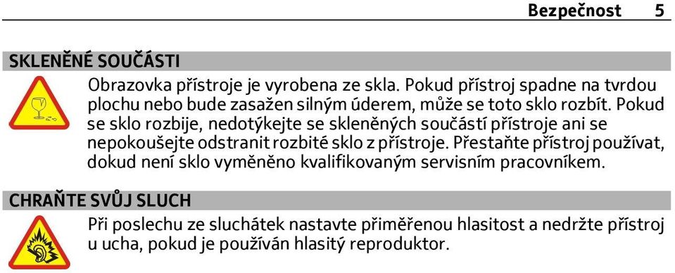 Pokud se sklo rozbije, nedotýkejte se skleněných součástí přístroje ani se nepokoušejte odstranit rozbité sklo z přístroje.