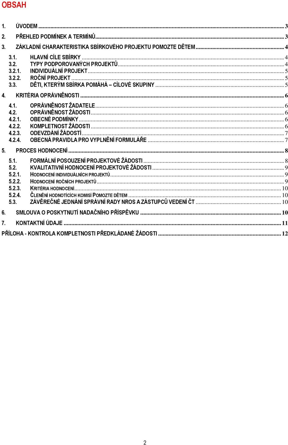 .. 6 4.2.2. KOMPLETNOST ŽÁDOSTI... 6 4.2.3. ODEVZDÁNÍ ŽÁDOSTÍ... 7 4.2.4. OBECNÁ PRAVIDLA PRO VYPLNĚNÍ FORMULÁŘE... 7 5. PROCES HODNOCENÍ... 8 5.1. FORMÁLNÍ POSOUZENÍ PROJEKTOVÉ ŽÁDOSTI... 8 5.2. KVALITATIVNÍ HODNOCENÍ PROJEKTOVÉ ŽÁDOSTI.