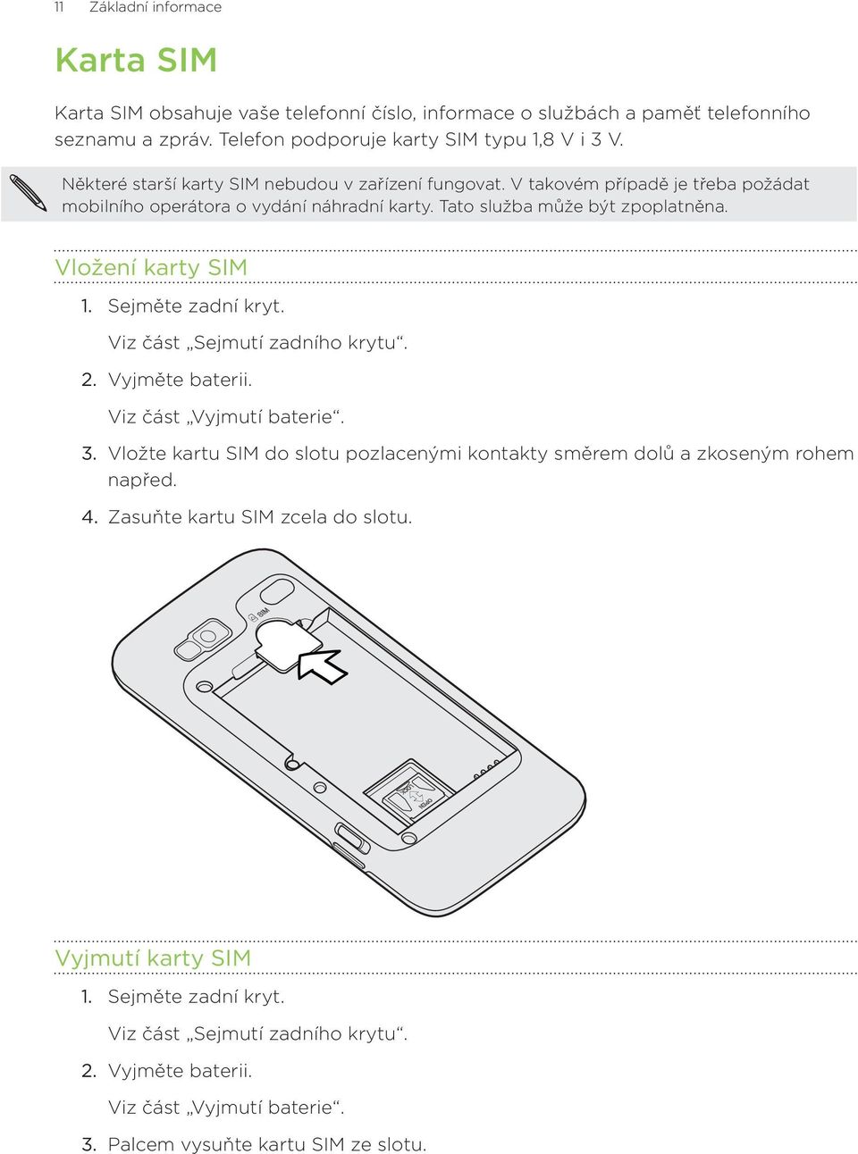 Vložení karty SIM Sejměte zadní kryt. Viz část Sejmutí zadního krytu. Vyjměte baterii. Viz část Vyjmutí baterie.