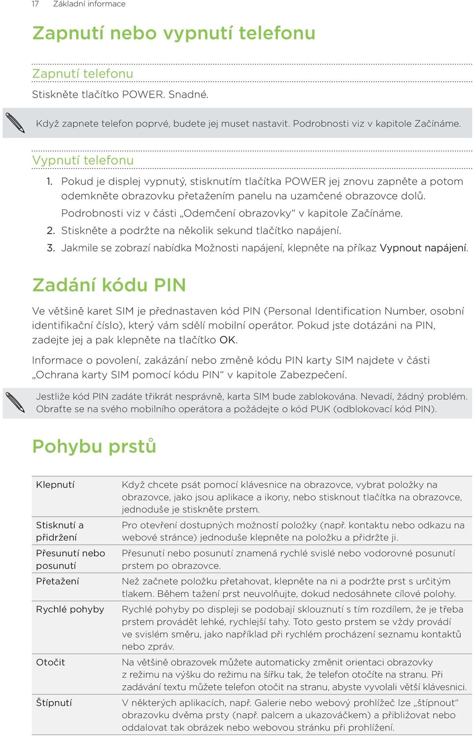 Podrobnosti viz v části Odemčení obrazovky v kapitole Začínáme. Stiskněte a podržte na několik sekund tlačítko napájení.