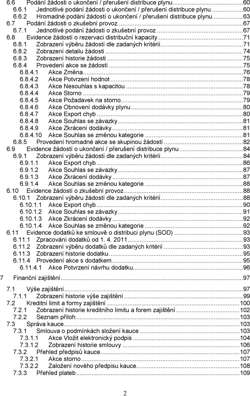 .. 71 6.8.2 Zobrazení detailu žádosti... 74 6.8.3 Zobrazení historie žádosti... 75 6.8.4 Provedení akce se žádostí... 75 6.8.4.1 Akce Změna...76 6.8.4.2 Akce Potvrzení hodnot...78 6.8.4.3 Akce Nesouhlas s kapacitou.