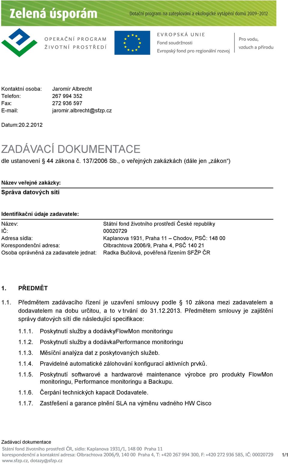 Korespondenční adresa: Kaplanova 1931, Praha 11 Chodov, PSČ: 148 00 Olbrachtova 2006/9, Praha 4, PSČ 140 21 Osoba oprávněná za zadavatele jednat: Radka Bučilová, pověřená řízením SFŽP ČR 1. PŘEDMĚT 1.