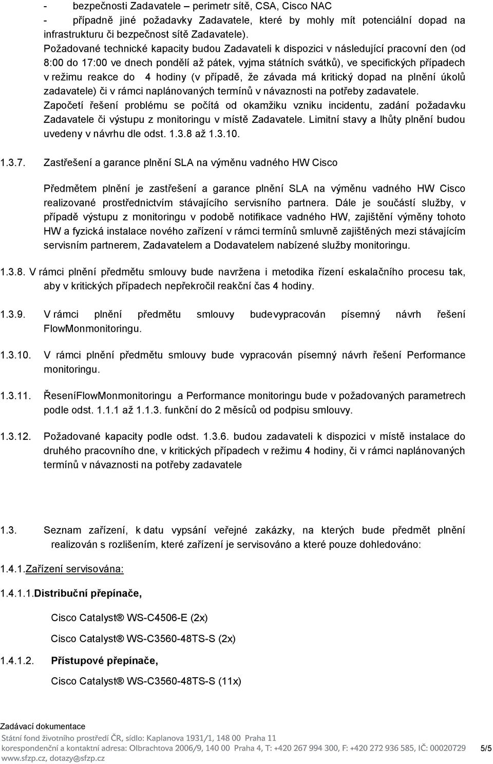 4 hodiny (v případě, že závada má kritický dopad na plnění úkolů zadavatele) či v rámci naplánovaných termínů v návaznosti na potřeby zadavatele.