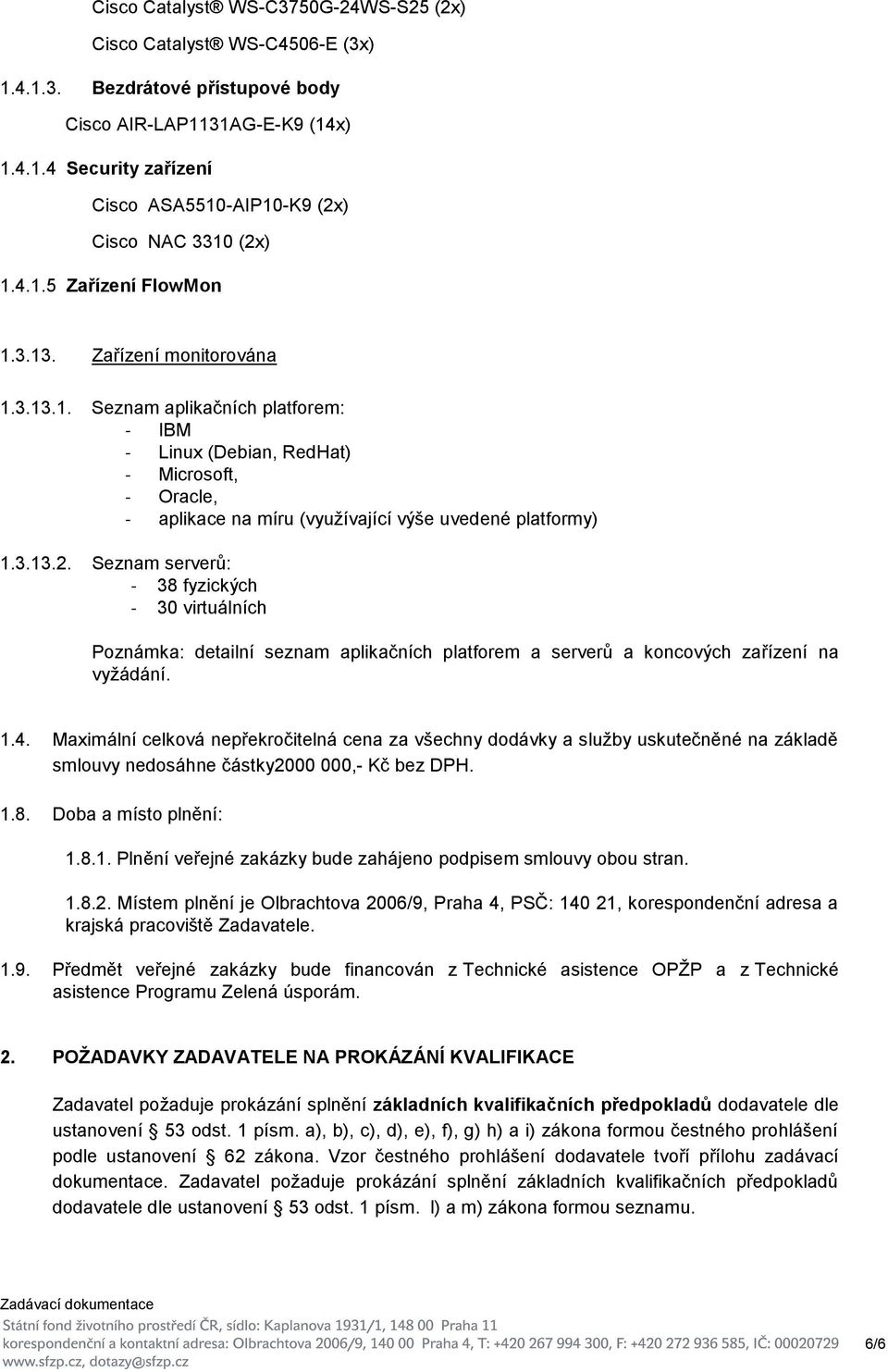 3.13.2. Seznam serverů: - 38 fyzických - 30 virtuálních Poznámka: detailní seznam aplikačních platforem a serverů a koncových zařízení na vyžádání. 1.4.