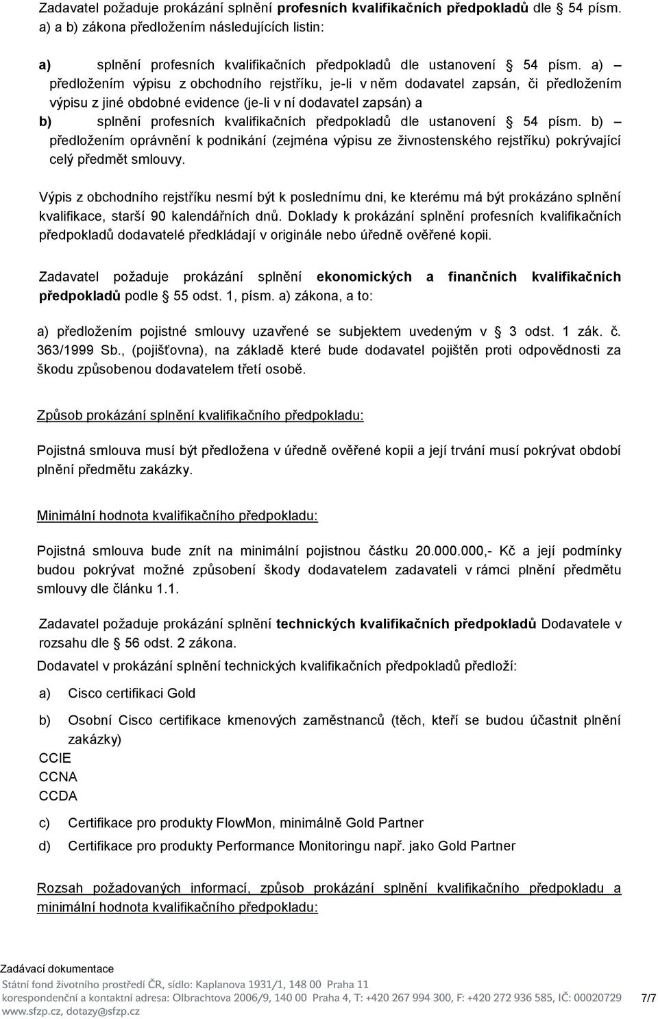 a) předložením výpisu z obchodního rejstříku, je-li v něm dodavatel zapsán, či předložením výpisu z jiné obdobné evidence (je-li v ní dodavatel zapsán) a b) splnění profesních kvalifikačních