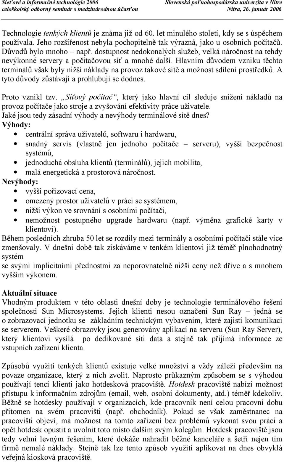 Hlavním dů vodem vzniku těchto terminá lů však byly nižší ná klady na provoz takové sítě a možnost sdílení prostředků. A tyto dů vody zů stá vají a prohlubují se dodnes. Proto vznikl tzv.