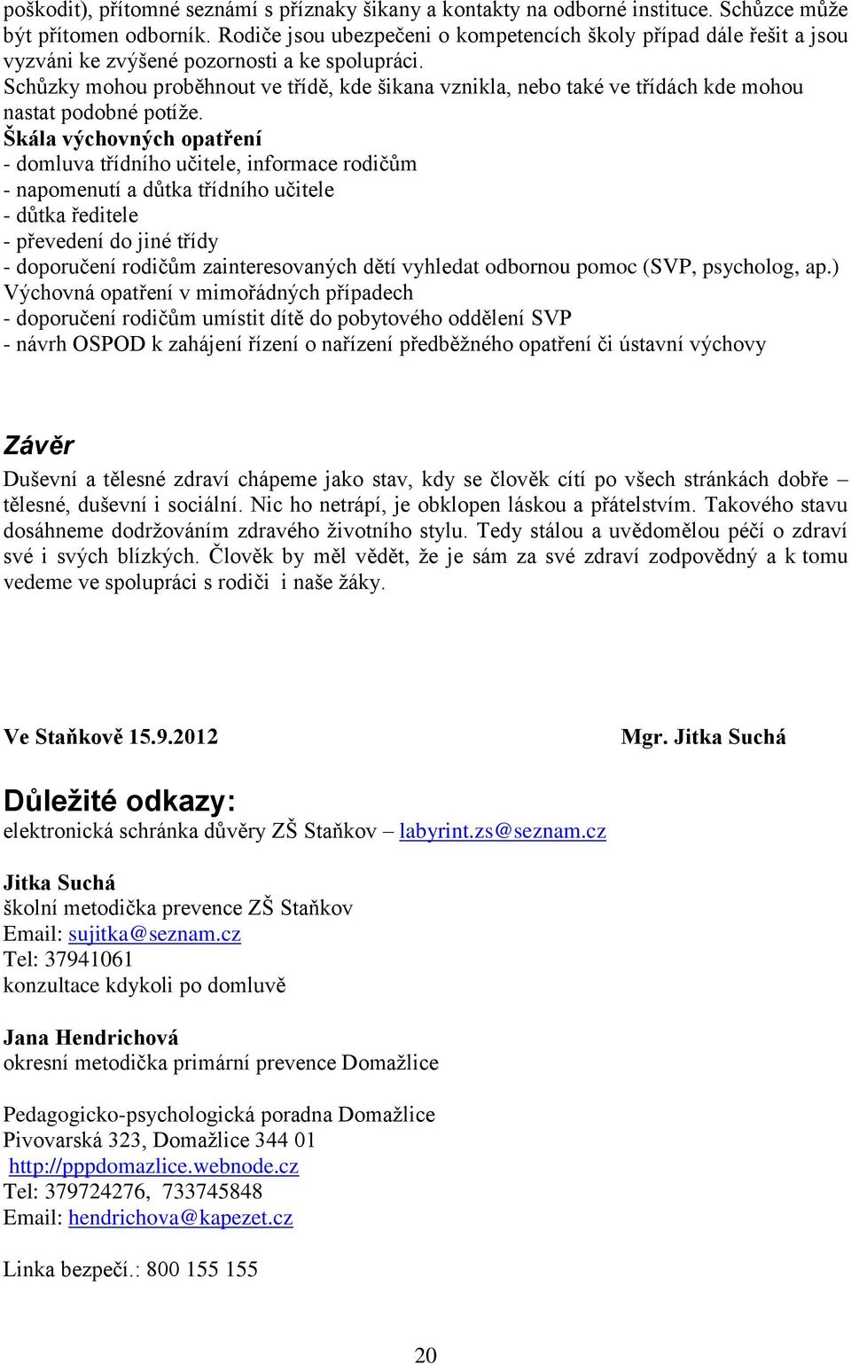 Schůzky mohou proběhnout ve třídě, kde šikana vznikla, nebo také ve třídách kde mohou nastat podobné potíže.