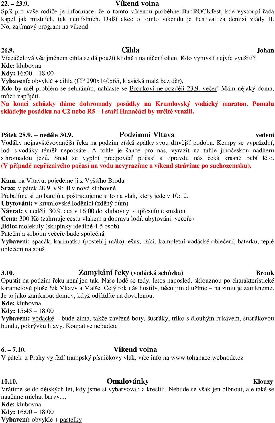 Kdo vymyslí nejvíc využití? Kdy: 16:00 18:00 Vybavení: obvyklé + cihla (CP 290x140x65, klasická malá bez děr), Kdo by měl problém se sehnáním, nahlaste se Broukovi nejpozději 23.9. večer!