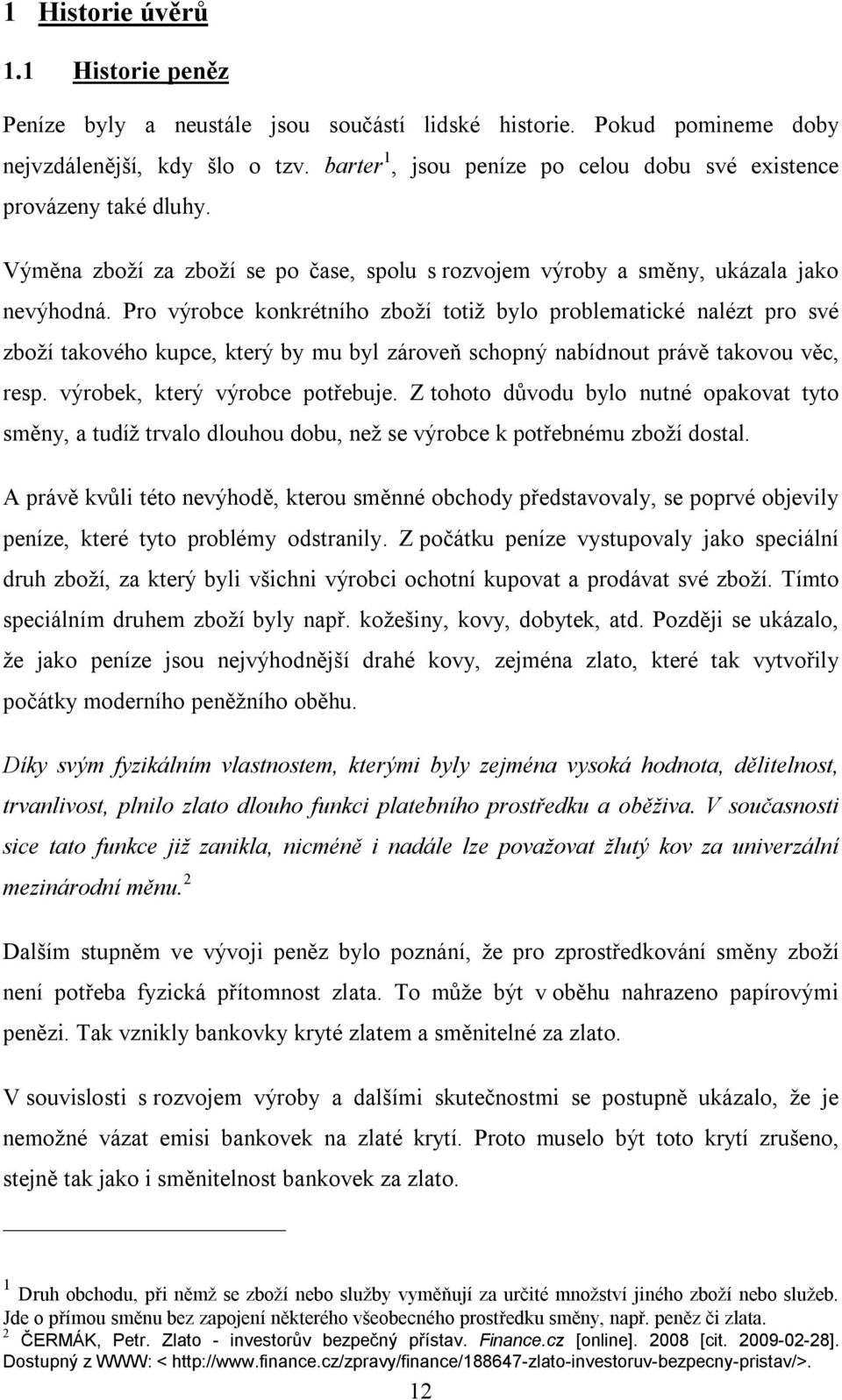 Pro výrobce konkrétního zboží totiž bylo problematické nalézt pro své zboží takového kupce, který by mu byl zároveň schopný nabídnout právě takovou věc, resp. výrobek, který výrobce potřebuje.