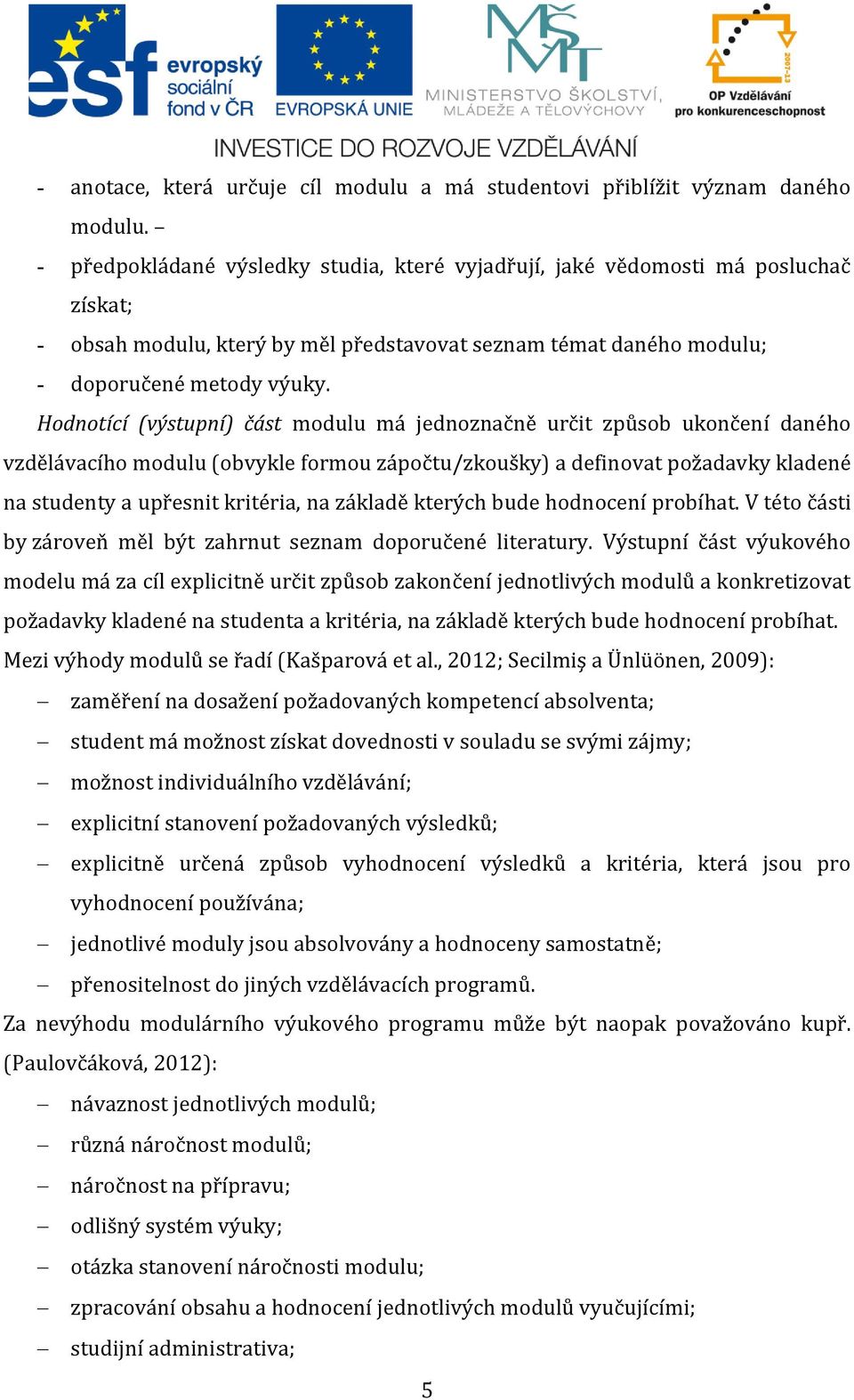 Hodnotící (výstupní) část modulu má jednoznačně určit způsob ukončení daného vzdělávacího modulu (obvykle formou zápočtu/zkoušky) a definovat požadavky kladené na studenty a upřesnit kritéria, na