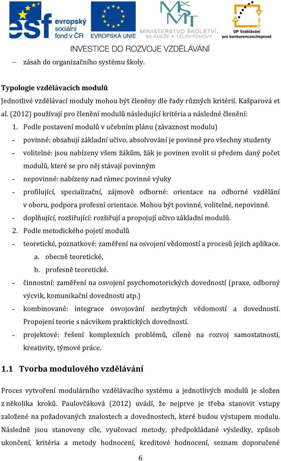 Podle postavení modulů v učebním plánu (závaznost modulu) - povinné: obsahují základní učivo, absolvování je povinné pro všechny studenty - volitelné: jsou nabízeny všem žákům, žák je povinen zvolit