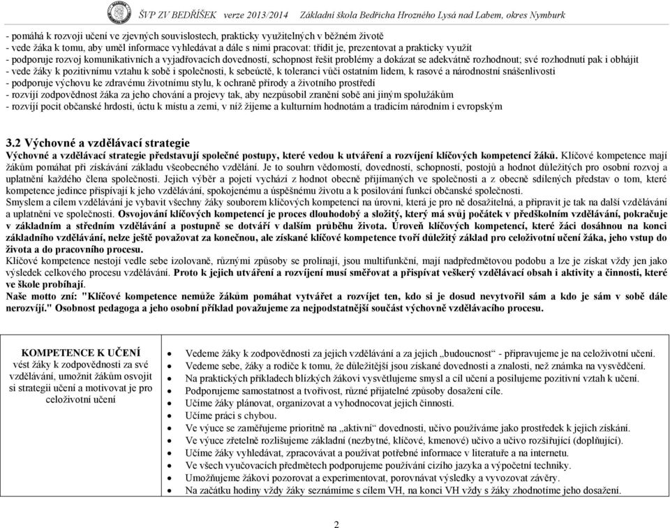 i společnosti, k sebeúctě, k toleranci vůči ostatním lidem, k rasové a národnostní snášenlivosti - podporuje výchovu ke zdravému ţivotnímu stylu, k ochraně přírody a ţivotního prostředí - rozvíjí